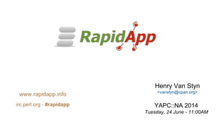 Henry Van Styn
<vanstyn@cpan.org>
YAPC::NA 2014
Tuesday, 24 June - 11:00AM
www.rapidapp.info
irc.perl.org - #rapidapp
 