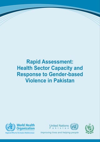 Rapid Assessment:
Health Sector Capacity and
Response to Gender-based
Violence in Pakistan
RegionalOffice for the Eastern Mediterranean
United Nations
P a k i s t a n
Improving lives and helping people
 