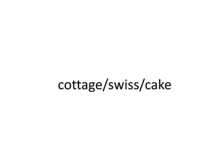 cottage/swiss/cake
 