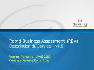 Rapid Business Assessment (RBA)Description du Service – v1.0 ,[object Object],Version française – Avril 2009Genesys Business Consulting,[object Object]