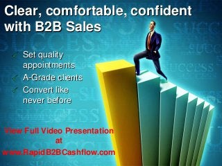 Clear, comfortable, confident
with B2B Sales
Set quality
appointments
A-Grade clients
Convert like
never before
View Full Video Presentation
at
www.RapidB2BCashflow.com
 
