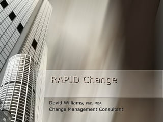 RAPID Change David Williams,  PhD, MBA  Change Management Consultant 
