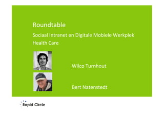 Roundtable	
  
	
  




Sociaal	
  Intranet	
  en	
  Digitale	
  Mobiele	
  Werkplek	
  
Health	
  Care	
  
	
  
	
  

                        	
  
                        	
  


                        Wilco	
  Turnhout	
  
                        	
  
                        	
  
                        Bert	
  Natenstedt	
  
                        	
  
                        	
  
                        	
  
 