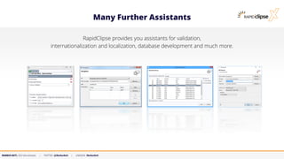 MARKUS KETT, CEO MicroStream | TWITTER: @MarkusKett | LINKEDIN: MarkusKett
Many Further Assistants
RapidClipse provides you assistants for validation,
internationalization and localization, database development and much more.
 