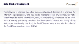 MARKUS KETT, CEO MicroStream | TWITTER: @MarkusKett | LINKEDIN: MarkusKett
Safe Harbor Statement
The following is intended to outline our general product direction. It is intended for
information purposes only, and may not be incorporated into any contract. It is not a
commitment to deliver any material, code, or functionality, and should not be relied
upon in making purchasing decisions. The development, release, and timing of any
features or functionality described for RapidClipse remains at the sole discretion of
the RapidClipse developer team (XDEV).
 