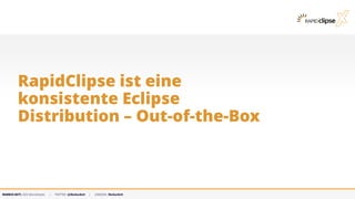 MARKUS KETT, CEO MicroStream | TWITTER: @MarkusKett | LINKEDIN: MarkusKett
RapidClipse ist eine
konsistente Eclipse
Distribution – Out-of-the-Box
 