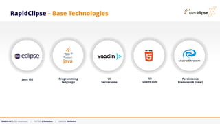 MARKUS KETT, CEO MicroStream | TWITTER: @MarkusKett | LINKEDIN: MarkusKett
RapidClipse – Base Technologies
Java IDE Programming
language
UI
Server-side
Persistence
Framework (new)
UI
Client-side
 