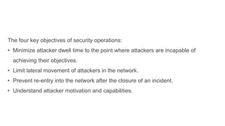 The four key objectives of security operations:
• Minimize attacker dwell time to the point where attackers are incapable ...