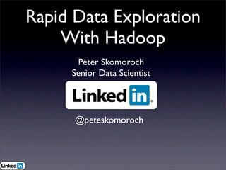 Rapid Data Exploration
    With Hadoop
      Peter Skomoroch
     Senior Data Scientist




      @peteskomoroch
 