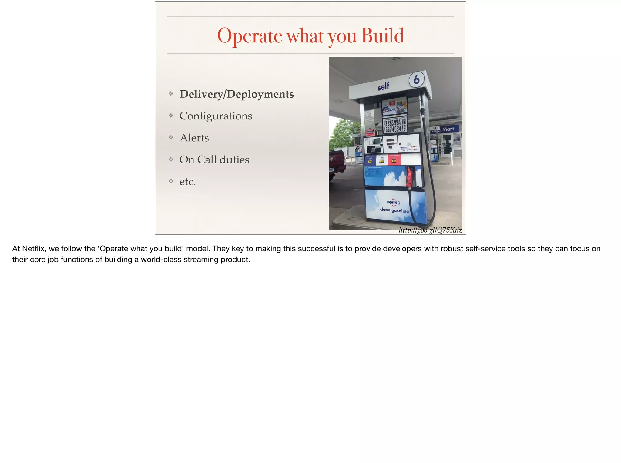 Operate what you Build
❖ Delivery/Deployments
❖ Conﬁgurations
❖ Alerts
❖ On Call duties
❖ etc.
http://goo.gl/Q75Xdz
 