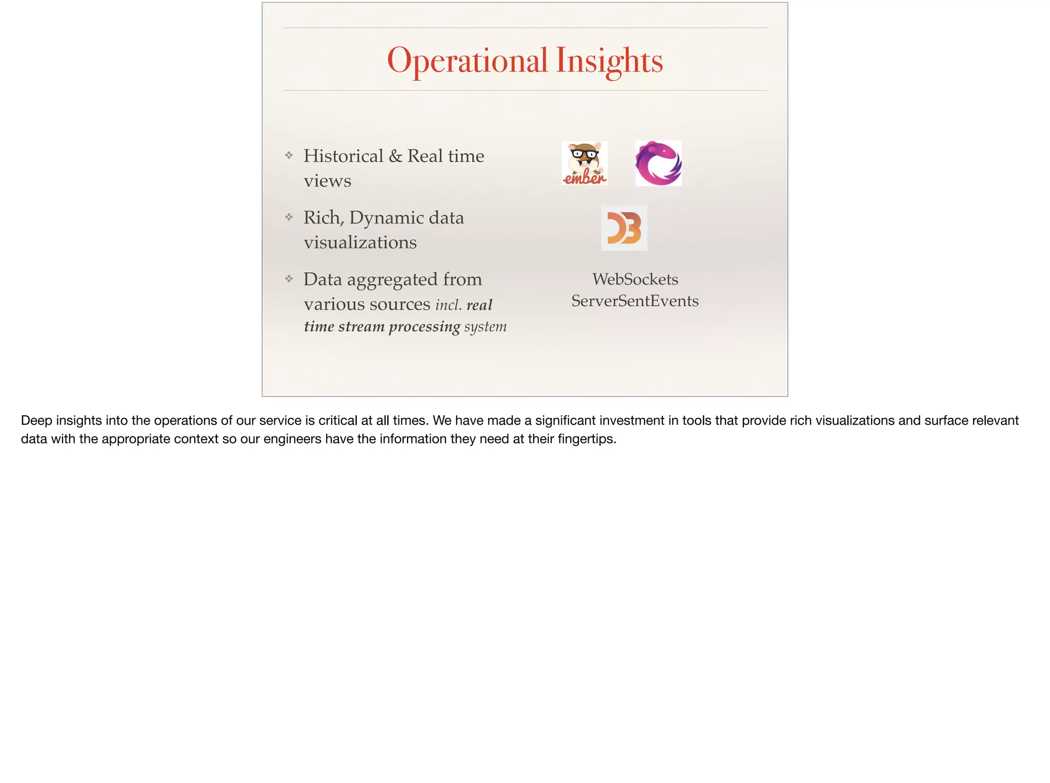 Operational Insights
❖ Historical & Real time
views
❖ Rich, Dynamic data
visualizations
❖ Data aggregated from
various sources incl. real
time stream processing system
WebSockets
ServerSentEvents
 