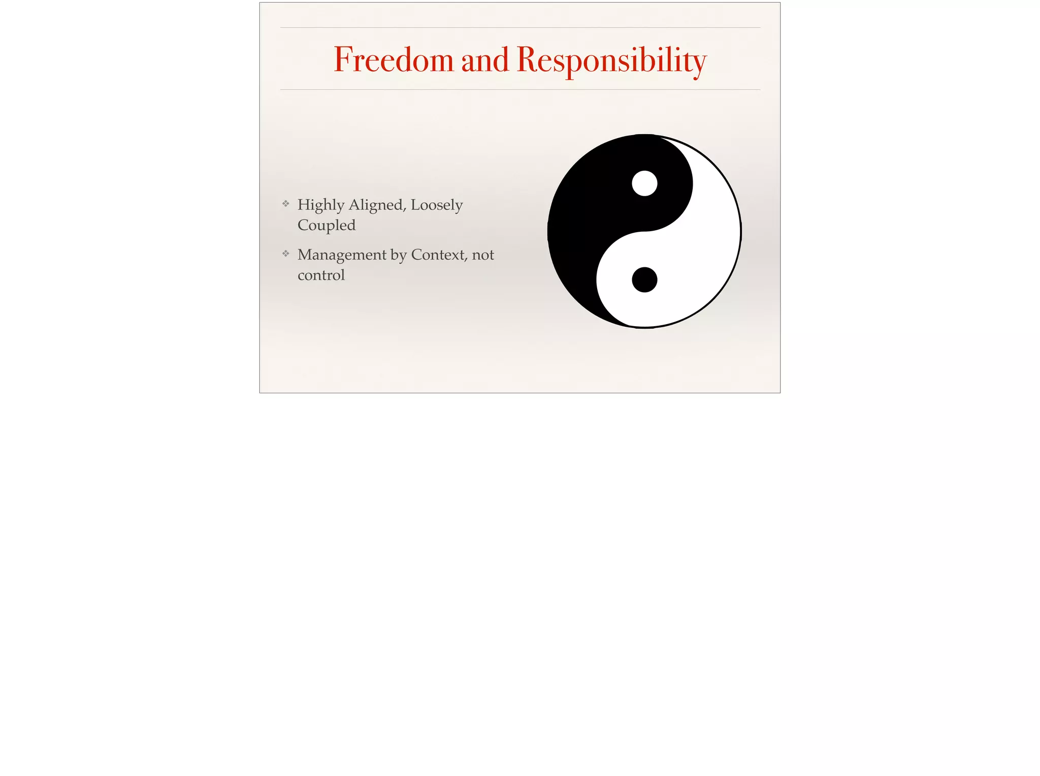 Freedom and Responsibility
❖ Highly Aligned, Loosely
Coupled
❖ Management by Context, not
control
 