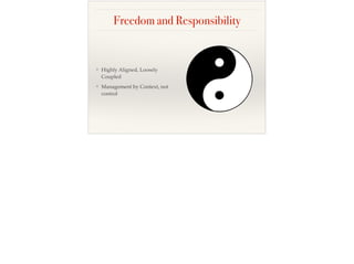 Freedom and Responsibility
❖ Highly Aligned, Loosely
Coupled
❖ Management by Context, not
control
 