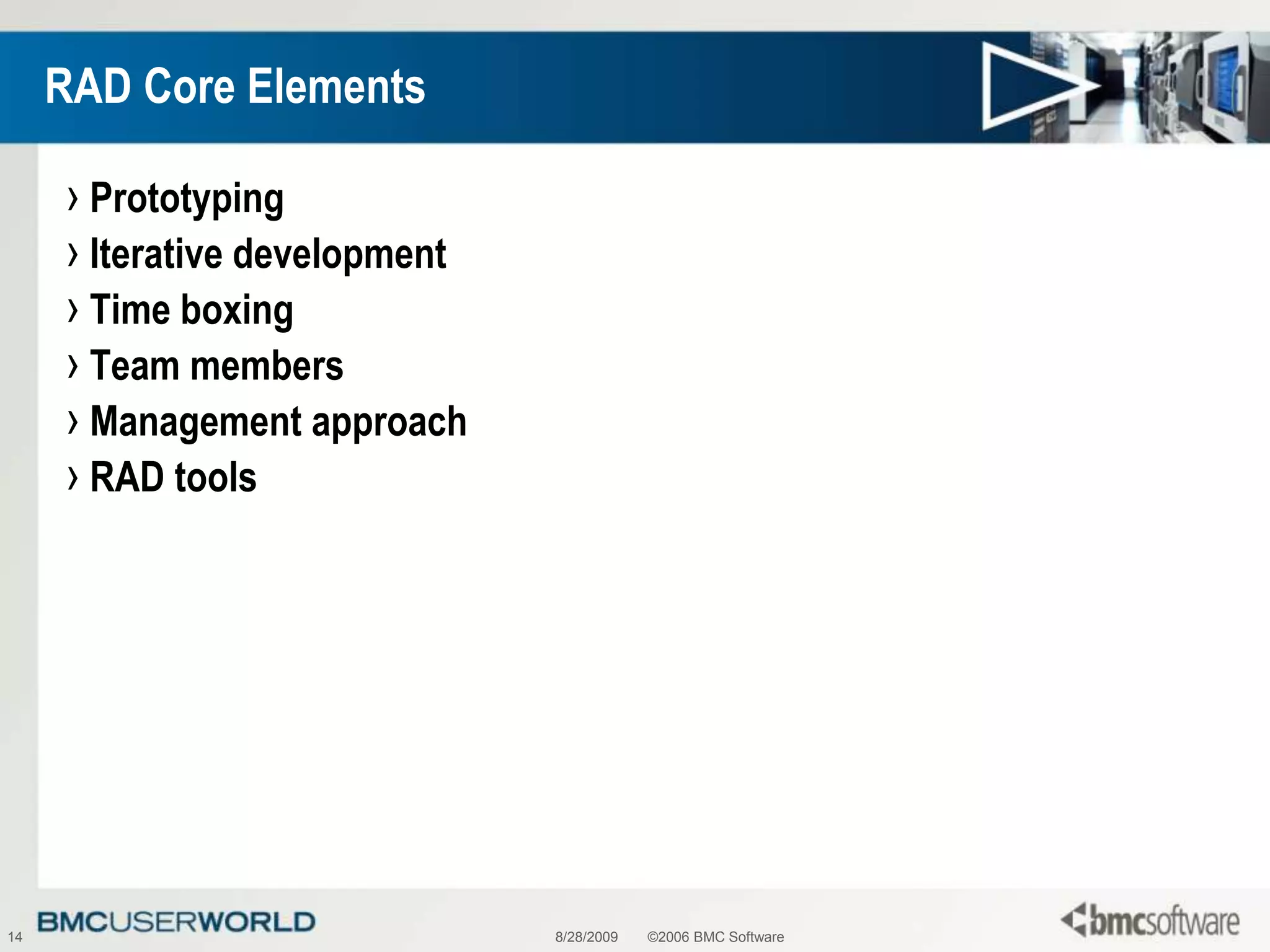 8/28/2009©2006 BMC Software14RAD Core ElementsPrototypingIterative developmentTime boxingTeam membersManagement approachRAD tools