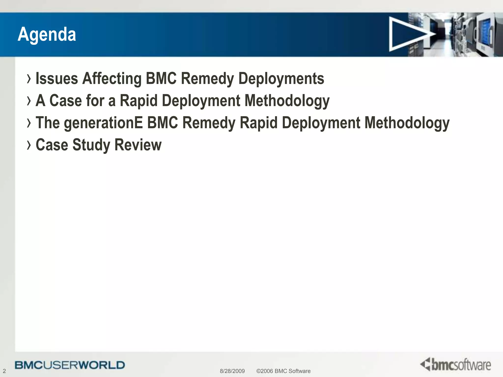 8/28/2009©2006 BMC Software2AgendaIssues Affecting BMC Remedy DeploymentsA Case for a Rapid Deployment MethodologyThe generationE BMC Remedy Rapid Deployment MethodologyCase Study Review