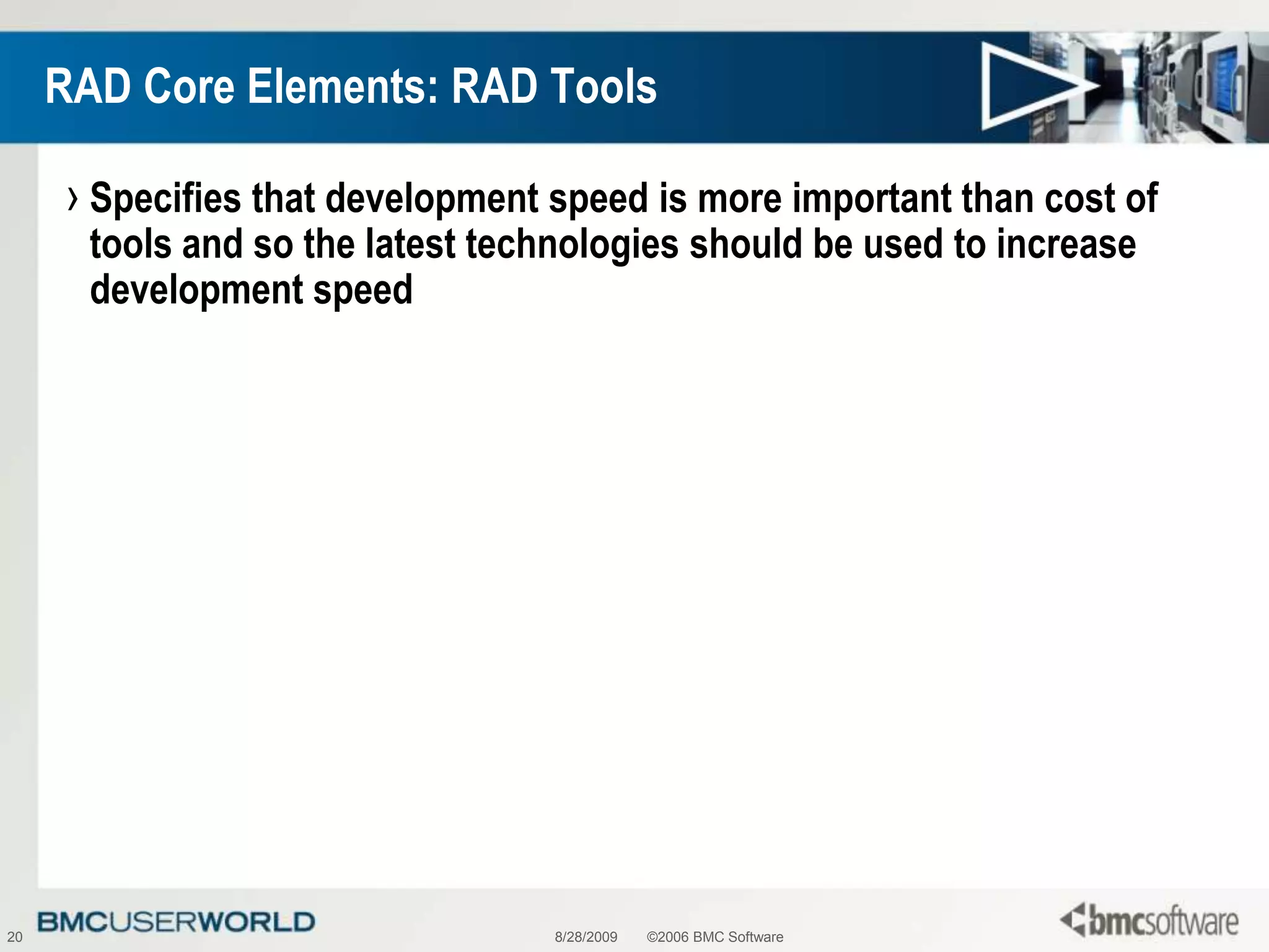 8/28/2009©2006 BMC Software20RAD Core Elements: RAD ToolsSpecifies that development speed is more important than cost of tools and so the latest technologies should be used to increase development speed
