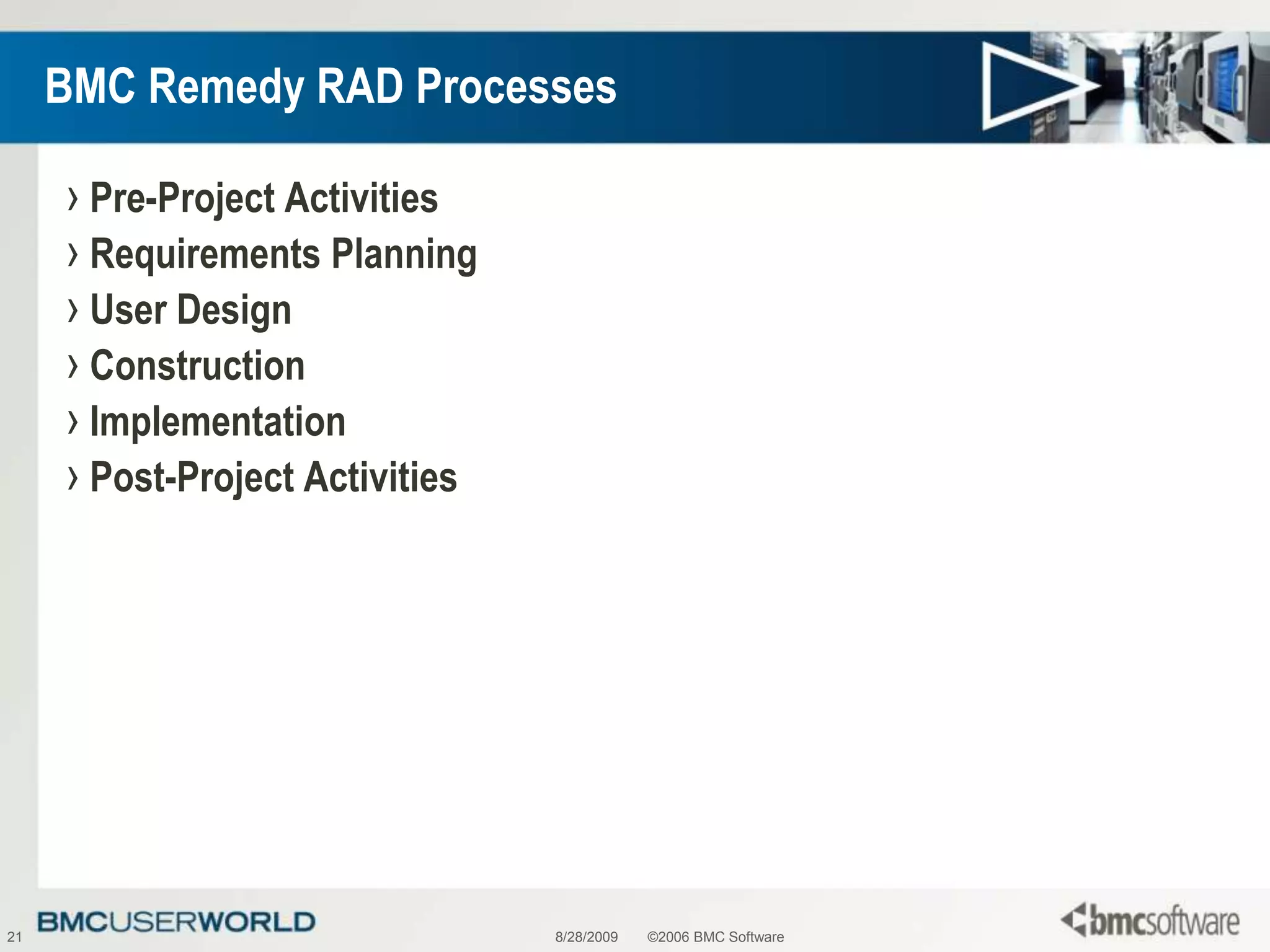 8/28/2009©2006 BMC Software21BMC Remedy RAD ProcessesPre-Project ActivitiesRequirements PlanningUser DesignConstructionImplementationPost-Project Activities