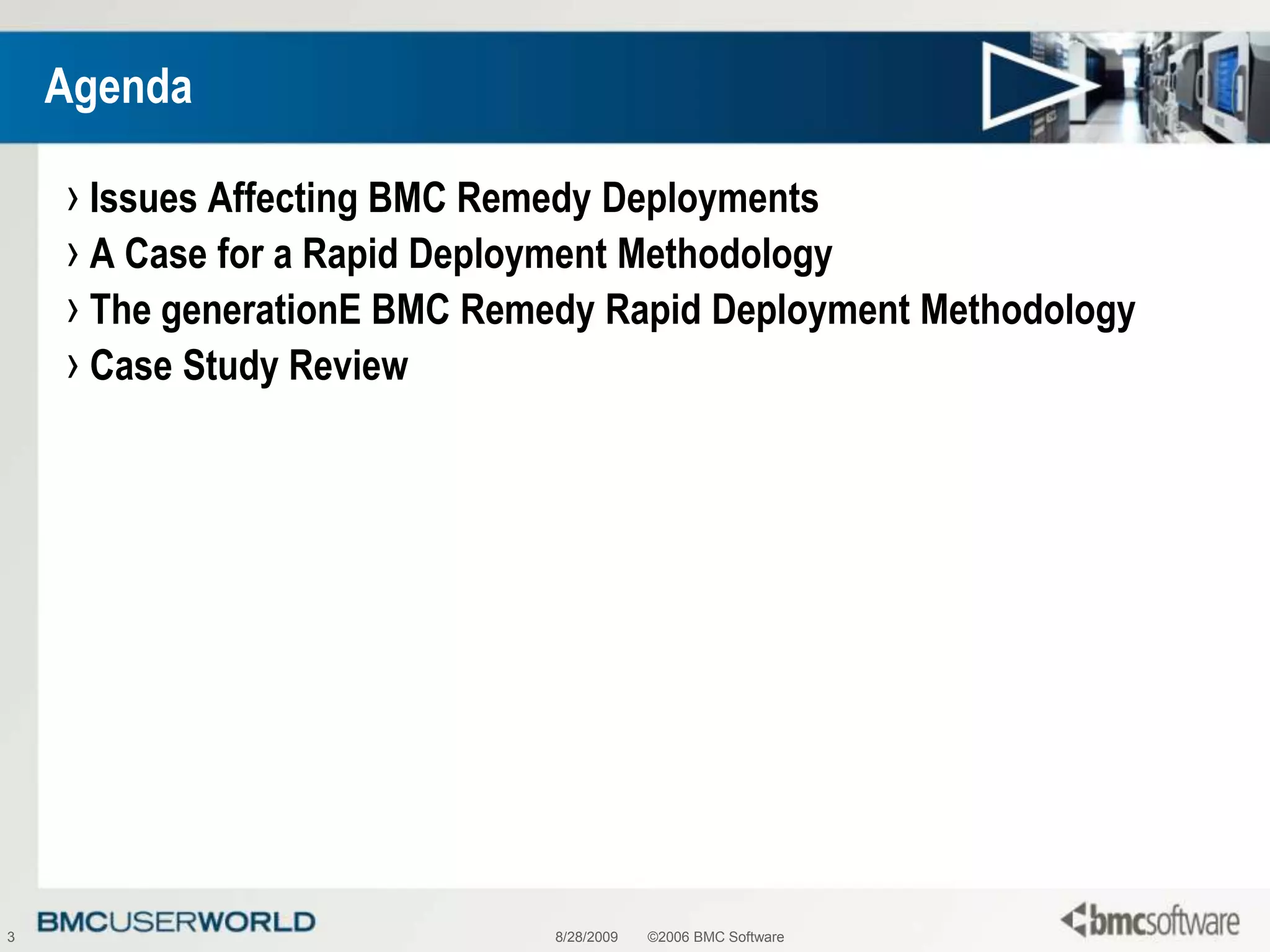 8/28/2009©2006 BMC Software3AgendaIssues Affecting BMC Remedy DeploymentsA Case for a Rapid Deployment MethodologyThe generationE BMC Remedy Rapid Deployment MethodologyCase Study Review