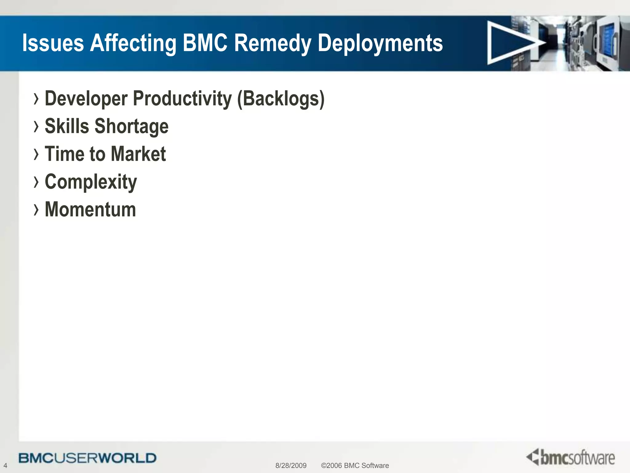 8/28/2009©2006 BMC Software4Issues Affecting BMC Remedy DeploymentsDeveloper Productivity (Backlogs)Skills ShortageTime to MarketComplexityMomentum