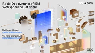Rapid Deployments of IBM
WebSphere ND at Scale
Matt Boveri (Cerner)
matt.boveri@cerner.com
Yee-Kang Chang (IBM)
yeekangc@ca.ibm.com
 