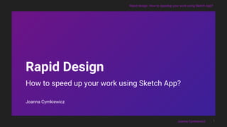 Rapid design. How to speedup your work using Sketch App?
Joanna Cymkiewicz
Rapid Design
How to speed up your work using Sketch App?
Joanna Cymkiewicz
1
 