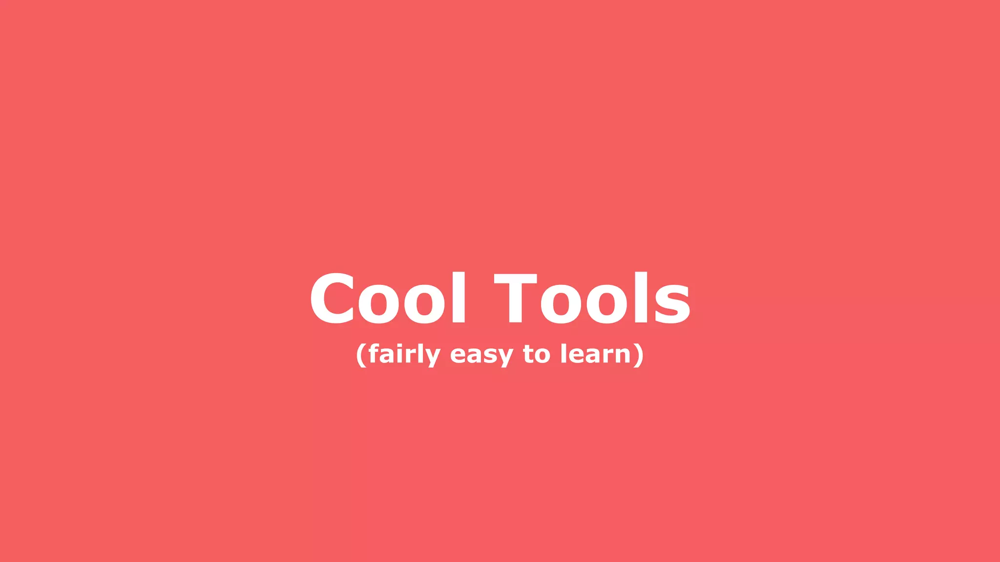 Cool Tools
(fairly easy to learn)
 