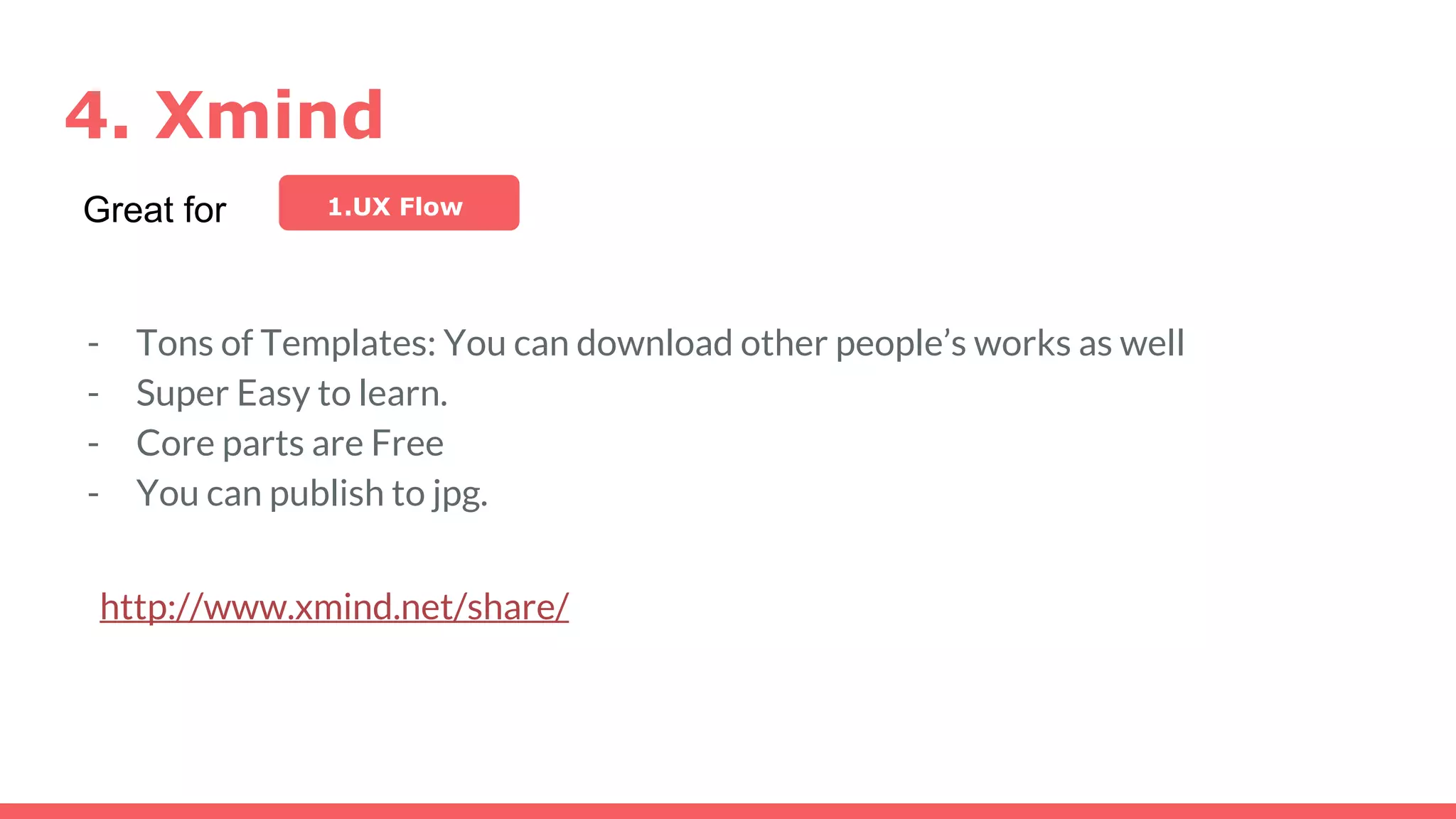 4. Xmind
http://www.xmind.net/share/
Great for 1.UX Flow
- Tons of Templates: You can download other people’s works as well
- Super Easy to learn.
- Core parts are Free
- You can publish to jpg.
 