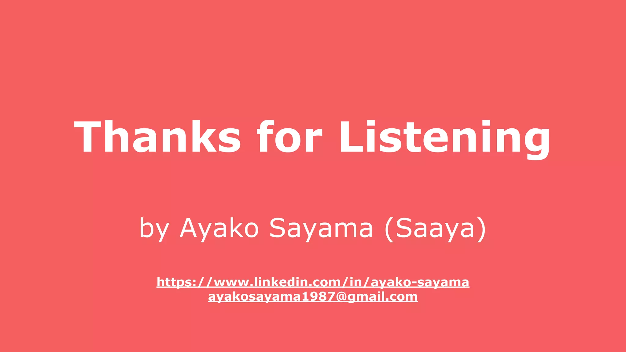 Thanks for Listening
by Ayako Sayama (Saaya)
https://www.linkedin.com/in/ayako-sayama
ayakosayama1987@gmail.com
 