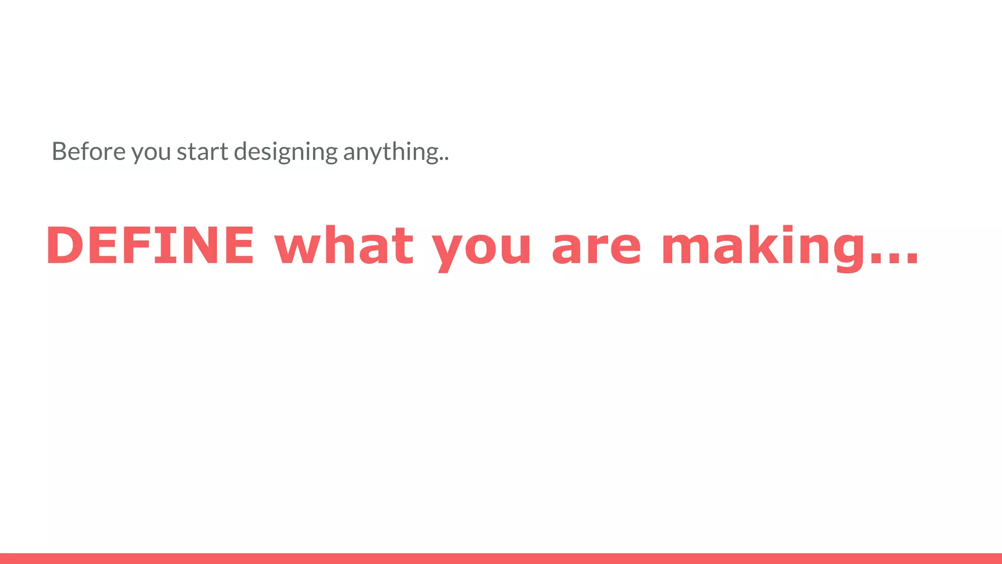 Before you start designing anything..
DEFINE what you are making...
 