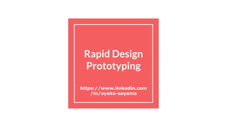 Rapid Design
Prototyping
https://www.linkedin.com
/in/ayako-sayama
 