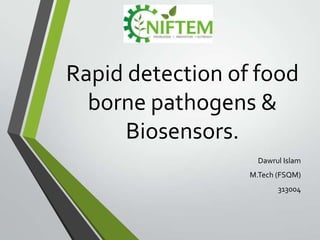 Rapid detection of food
borne pathogens &
Biosensors.
Dawrul Islam
M.Tech (FSQM)
313004
 