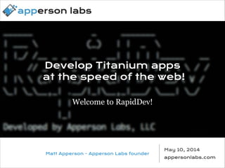 Develop Titanium apps
at the speed of the web!
Welcome to RapidDev!
Welcome to RapidDev!
Develop Titanium apps
at the speed of the web!
Matt Apperson - Apperson Labs founder
May 10, 2014
appersonlabs.com
 