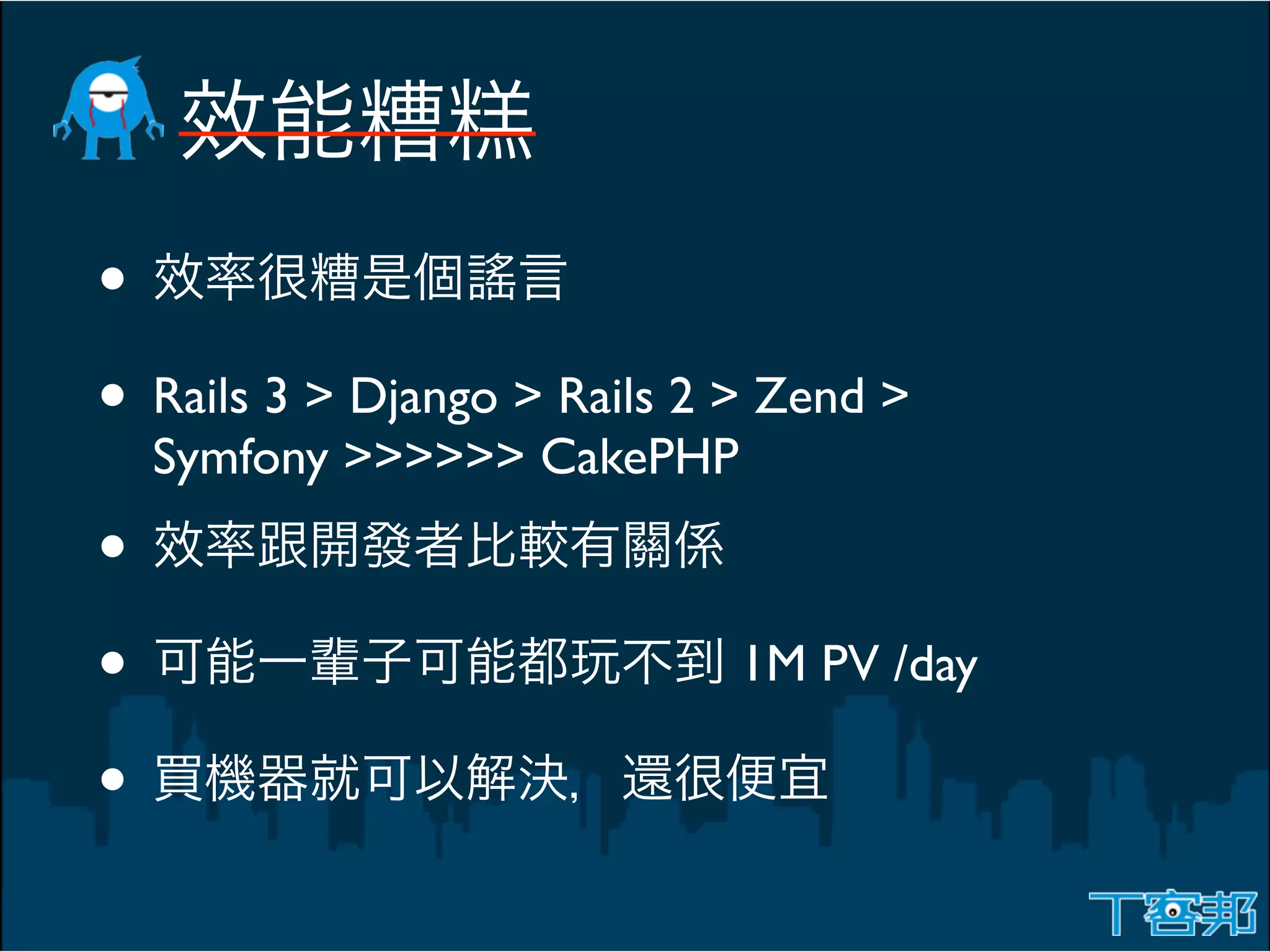 •
• Rails 3 > Django > Rails 2 > Zend >
    Symfony >>>>>> CakePHP
•
•                            1M PV /day

•
 