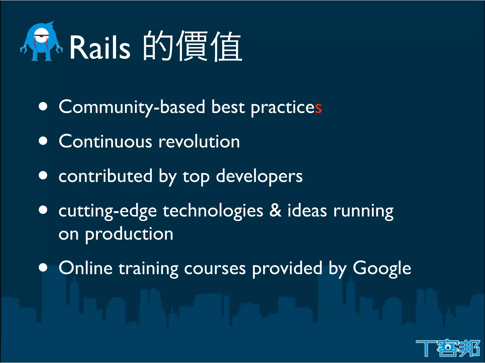 Rails
• Community-based best practices
• Continuous revolution
• contributed by top developers
• cutting-edge technologies & ideas running
  on production
• Online training courses provided by Google
 