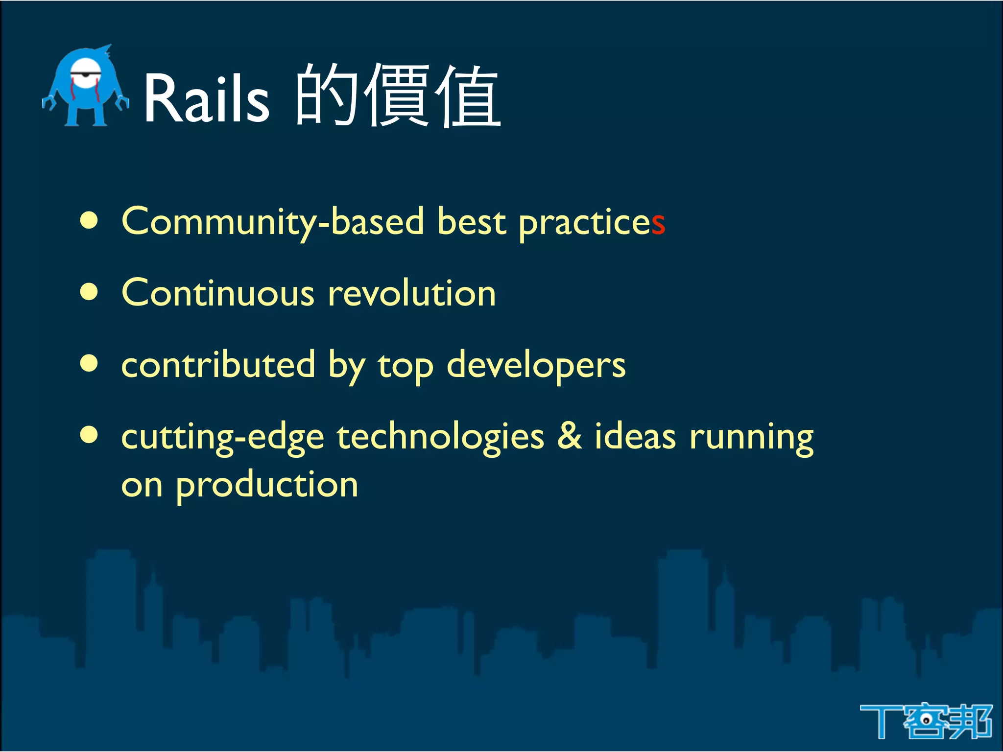 Rails
• Community-based best practices
• Continuous revolution
• contributed by top developers
• cutting-edge technologies & ideas running
  on production
 
