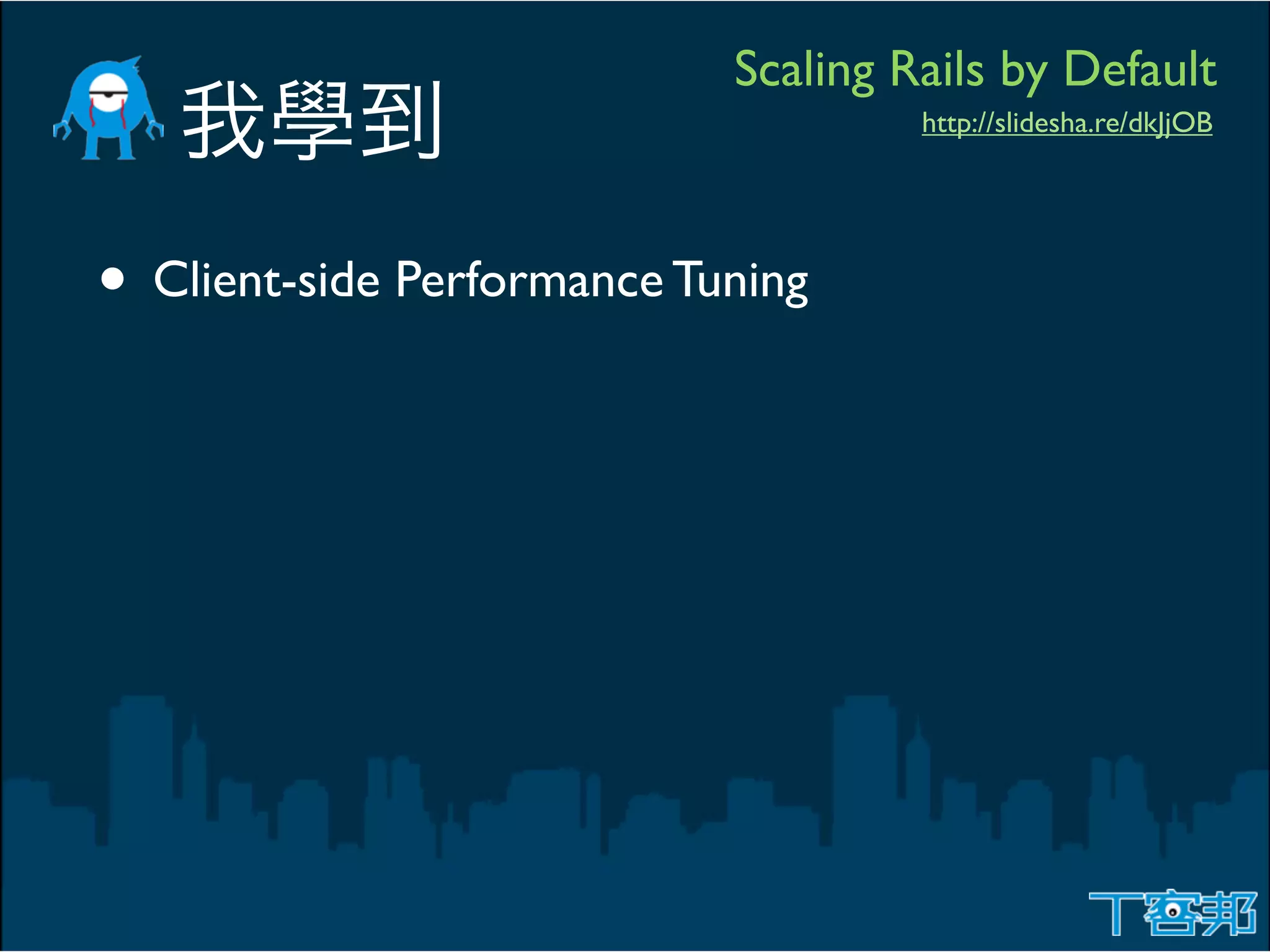Scaling Rails by Default
                                     http://slidesha.re/dkJjOB




• Client-side Performance Tuning
 