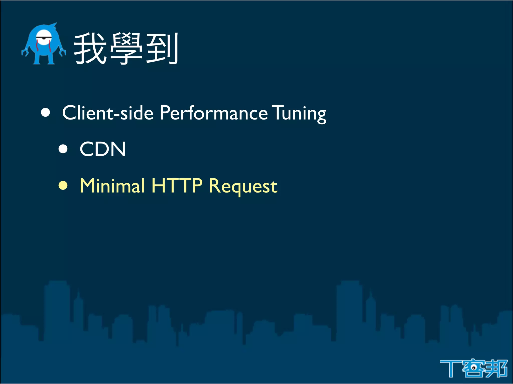 • Client-side Performance Tuning
 • CDN
 • Minimal HTTP Request
 
