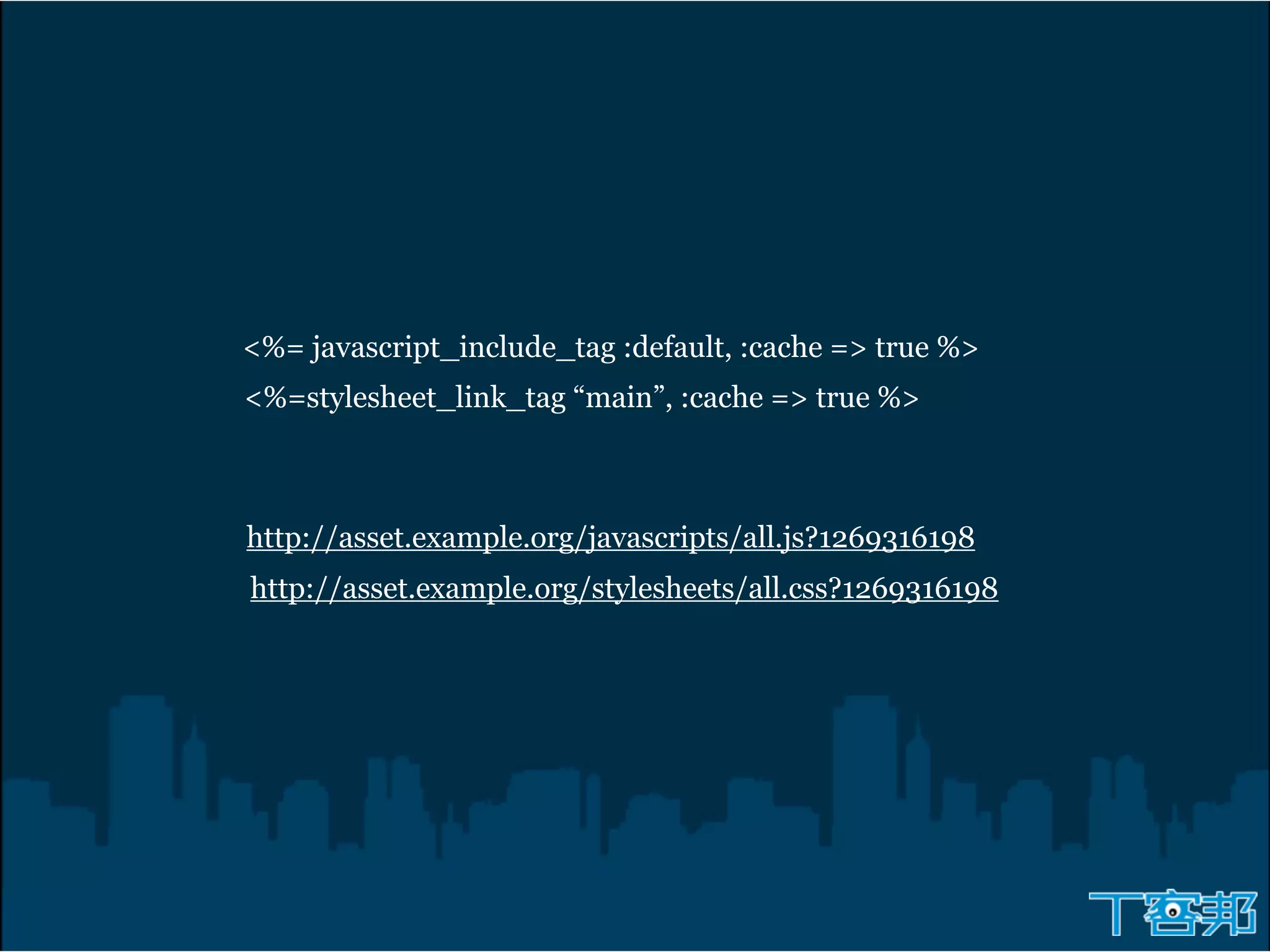 <%= javascript_include_tag :default, :cache => true %>
<%=stylesheet_link_tag “main”, :cache => true %>



http://asset.example.org/javascripts/all.js?1269316198
http://asset.example.org/stylesheets/all.css?1269316198
 