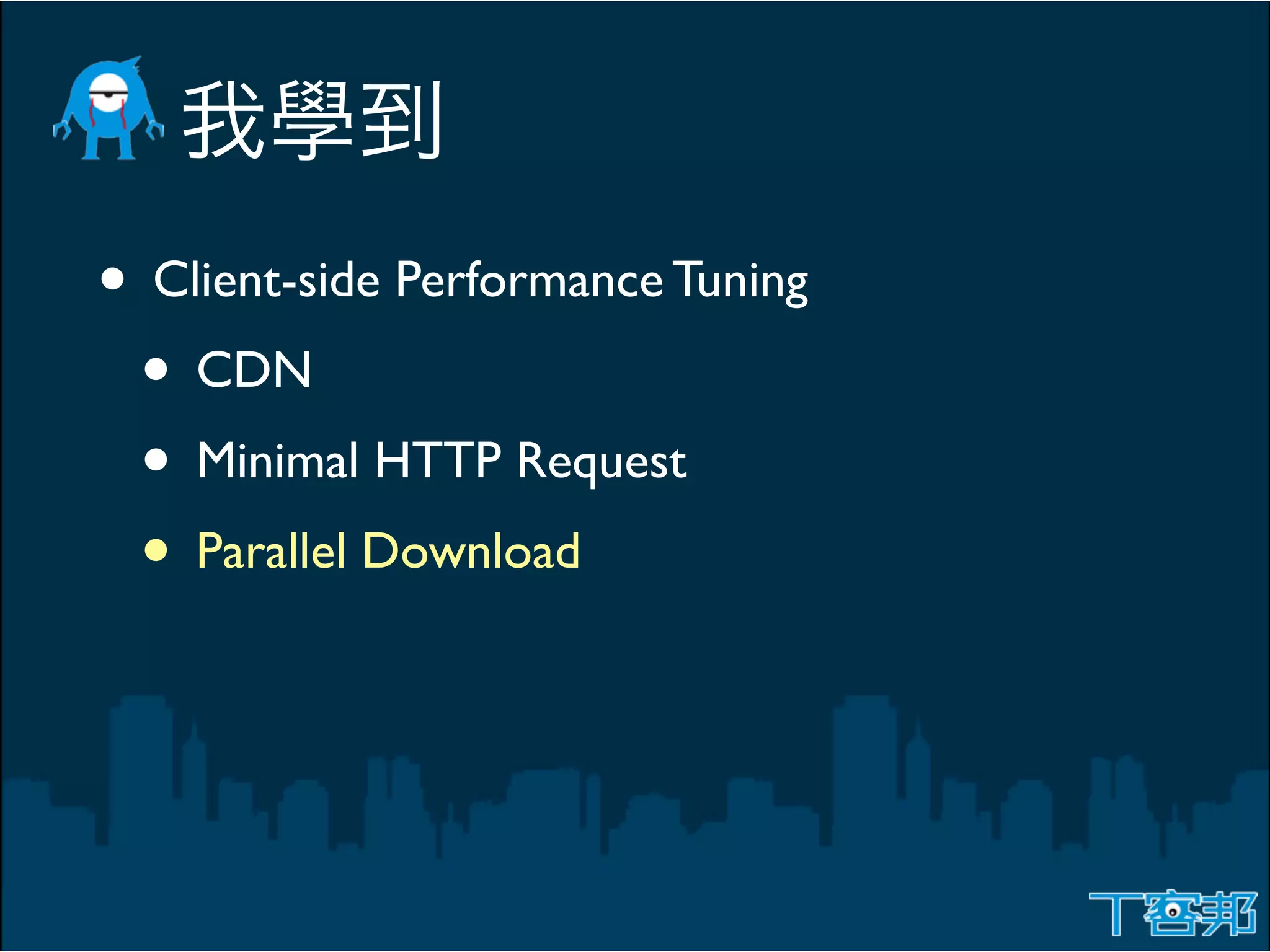• Client-side Performance Tuning
 • CDN
 • Minimal HTTP Request
 • Parallel Download
 