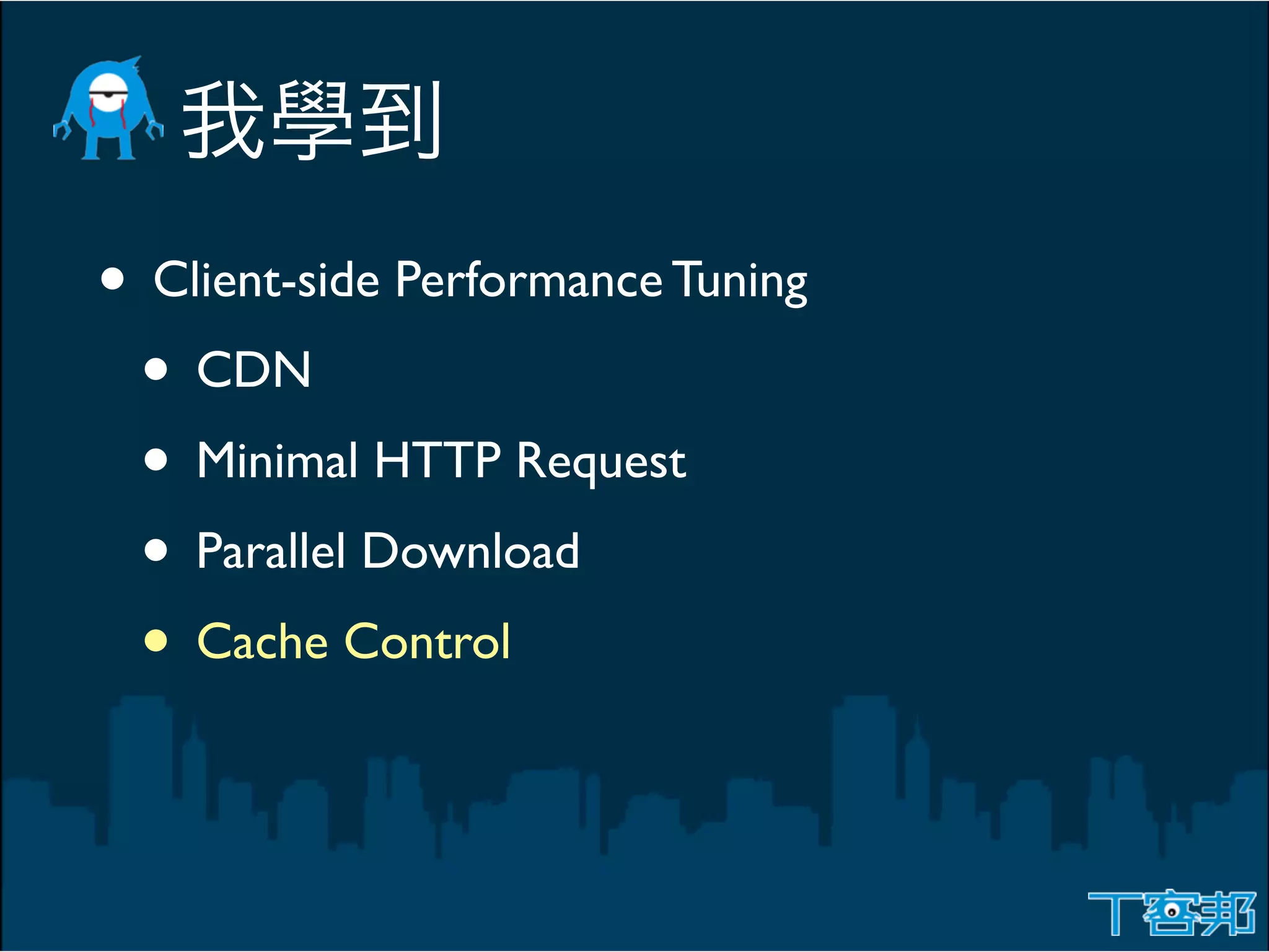 • Client-side Performance Tuning
 • CDN
 • Minimal HTTP Request
 • Parallel Download
 • Cache Control
 