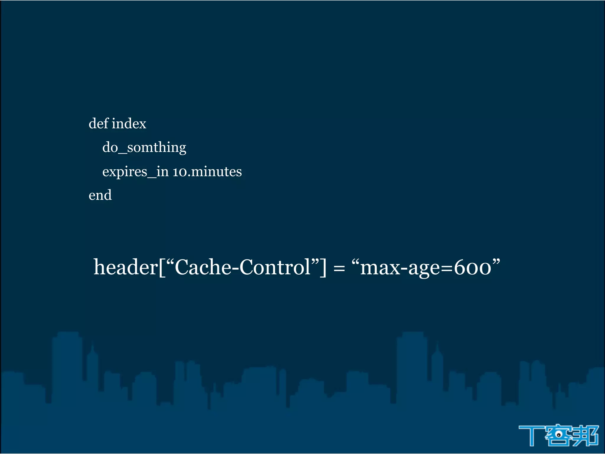 def index
  do_somthing
  expires_in 10.minutes
end




header[“Cache-Control”] = “max-age=600”
 