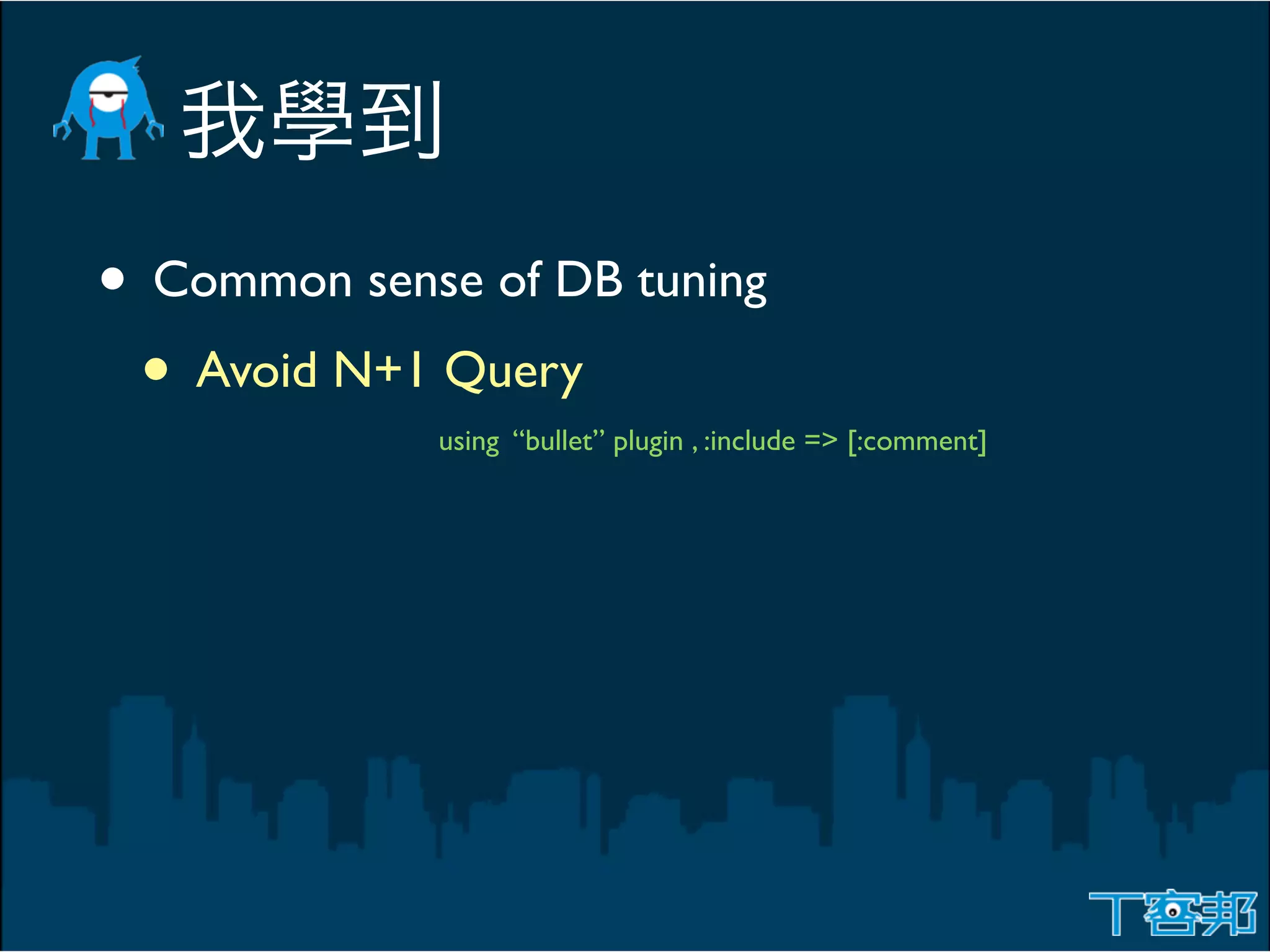 • Common sense of DB tuning
 • Avoid N+1 Query
             using “bullet” plugin , :include => [:comment]
 
