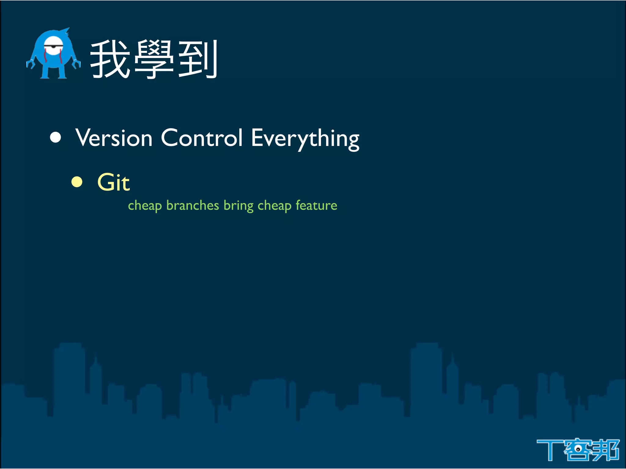 • Version Control Everything
 • Git cheap branches bring cheap feature
 