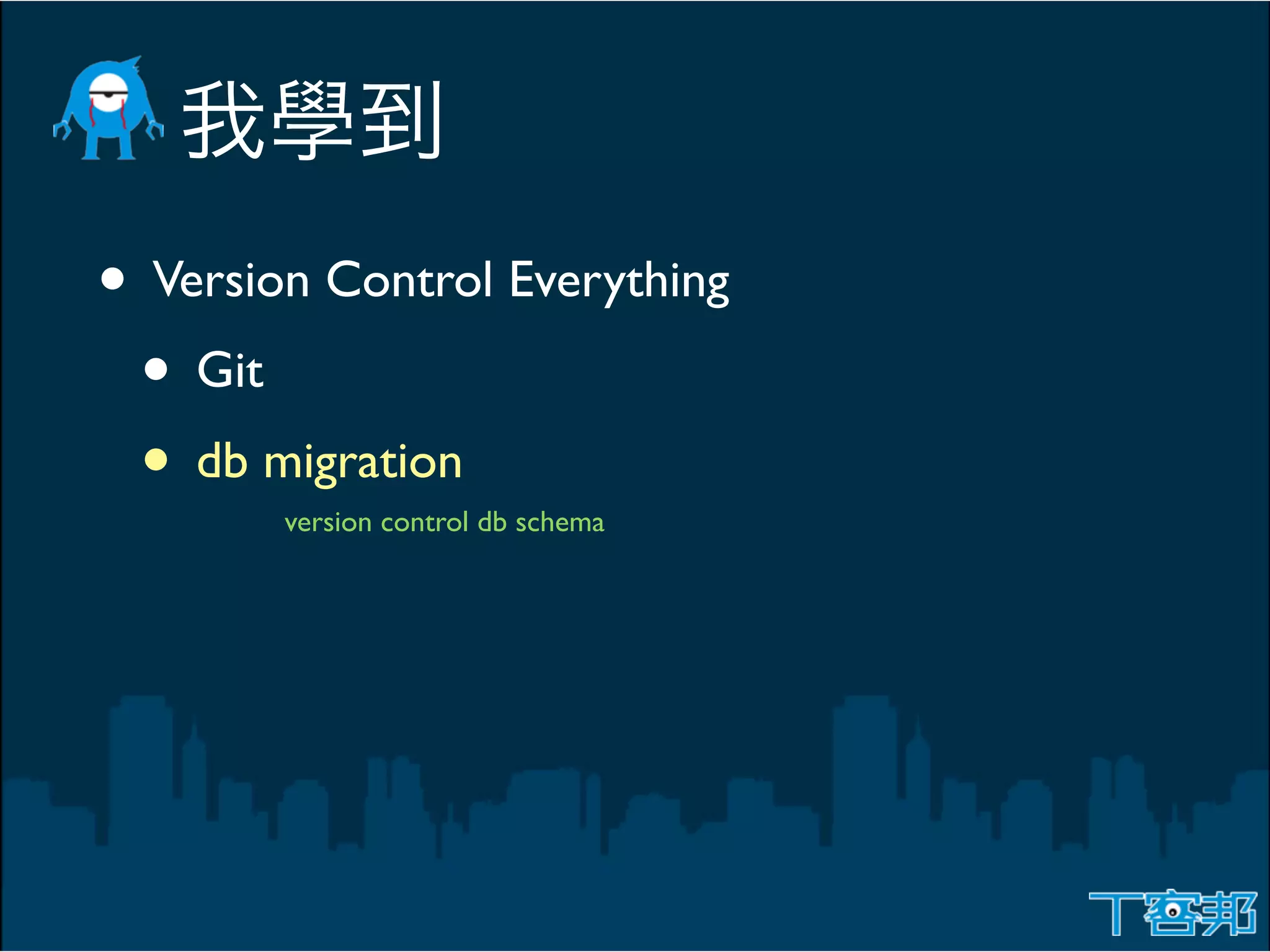 • Version Control Everything
 • Git
 • db migration
        version control db schema
 