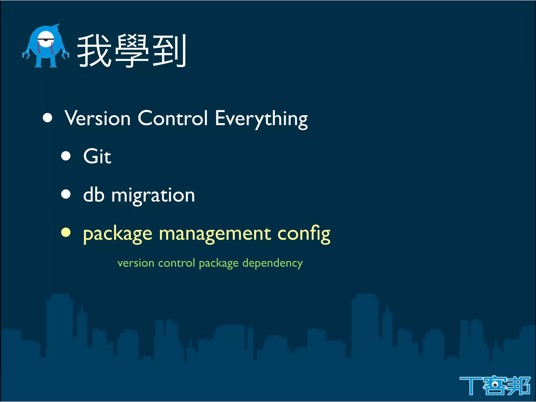 • Version Control Everything
 • Git
 • db migration
 • package management conﬁg
       version control package dependency
 