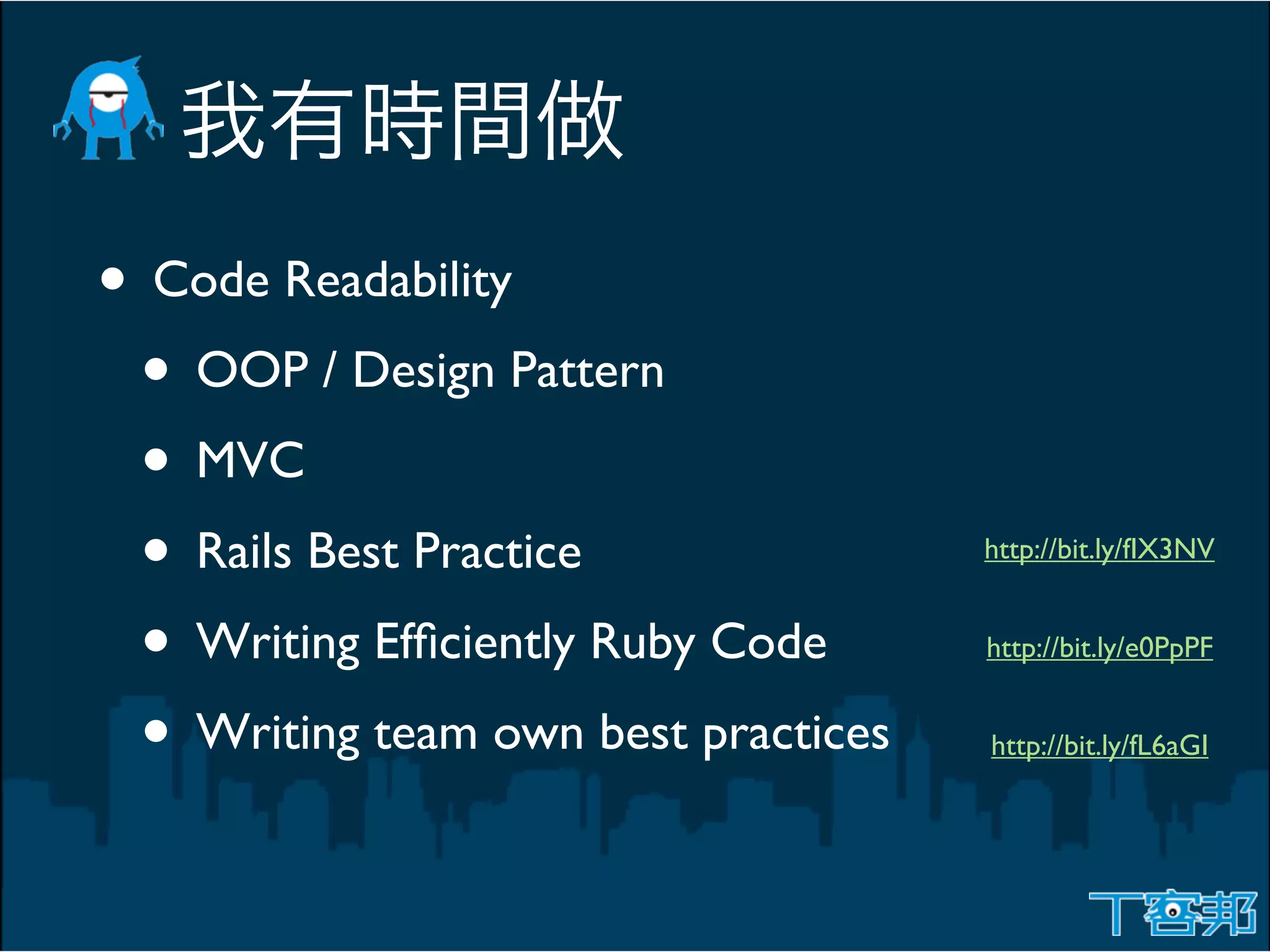 • Code Readability
 • OOP / Design Pattern
 • MVC
 • Rails Best Practice               http://bit.ly/fIX3NV


 • Writing Efﬁciently Ruby Code      http://bit.ly/e0PpPF


 • Writing team own best practices   http://bit.ly/fL6aGI
 