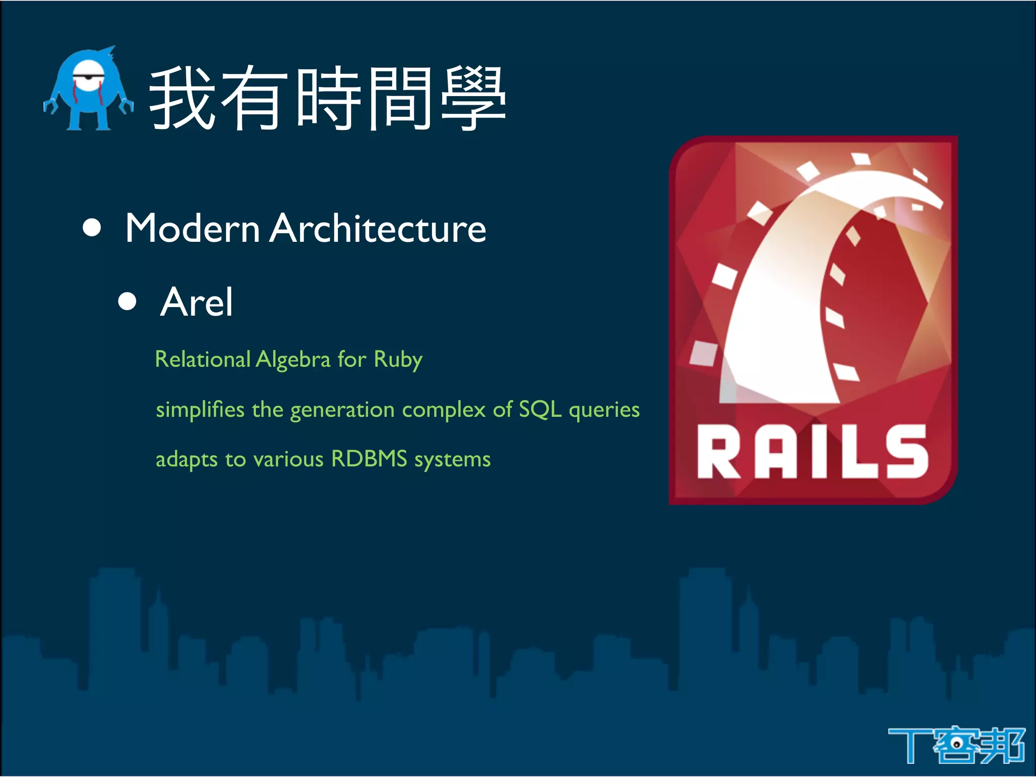 • Modern Architecture
 • Arel
   Relational Algebra for Ruby

   simpliﬁes the generation complex of SQL queries

   adapts to various RDBMS systems
 