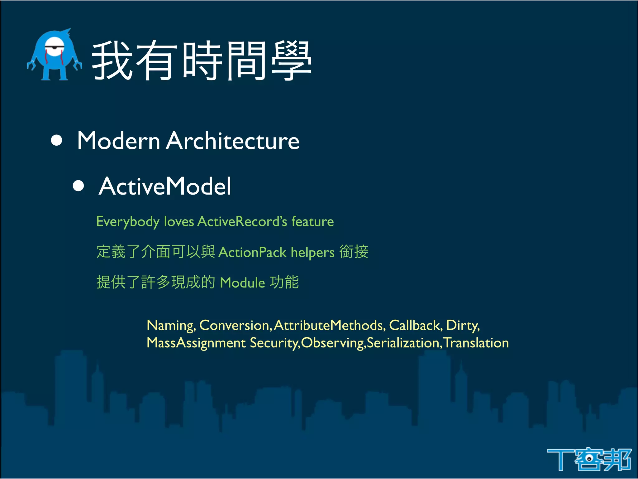 • Modern Architecture
 • ActiveModel
   Everybody loves ActiveRecord’s feature

                      ActionPack helpers

                      Module

           Naming, Conversion, AttributeMethods, Callback, Dirty,
           MassAssignment Security,Observing,Serialization,Translation
 