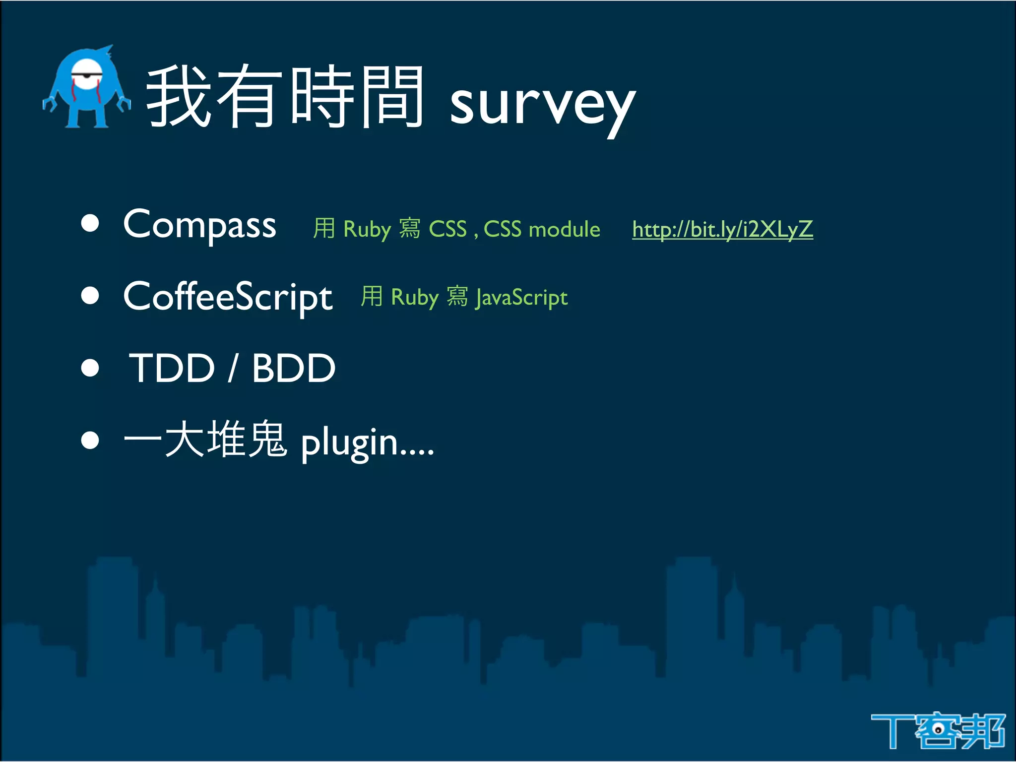 survey
• Compass       Ruby   CSS , CSS module   http://bit.ly/i2XLyZ


• CoffeeScript     Ruby    JavaScript


• TDD / BDD
•           plugin....
 