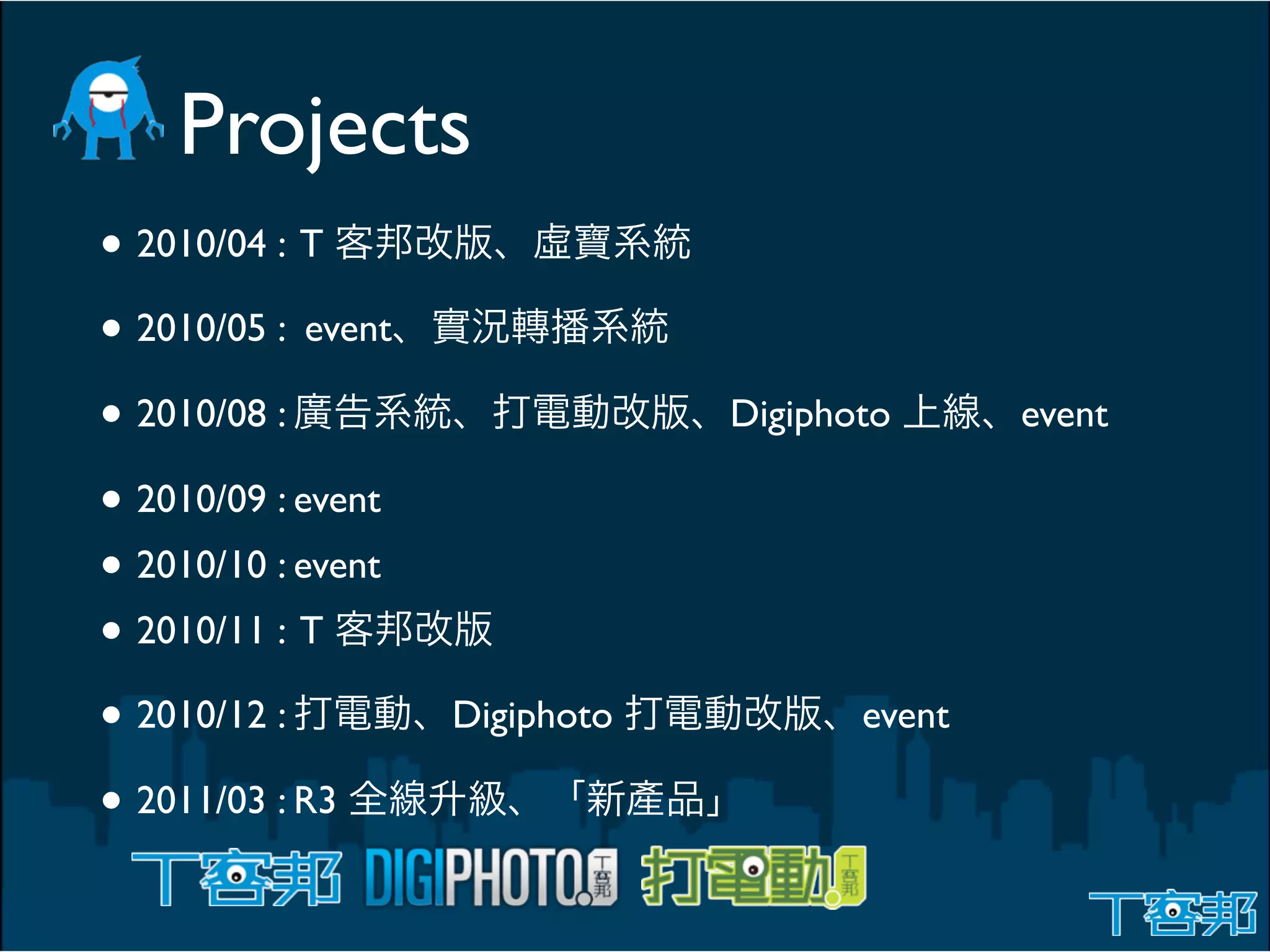 Projects
• 2010/04 : T
• 2010/05 : event
• 2010/08 :                     Digiphoto      event

• 2010/09 : event
• 2010/10 : event
• 2010/11 : T
• 2010/12 :         Digiphoto          event

• 2011/03 : R3
 